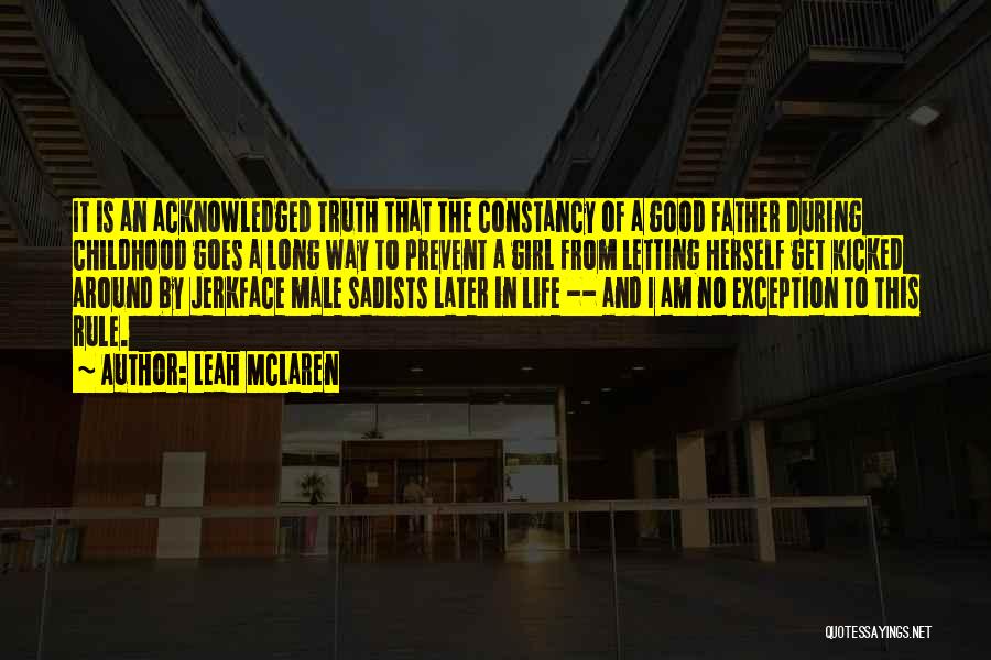 Leah McLaren Quotes: It Is An Acknowledged Truth That The Constancy Of A Good Father During Childhood Goes A Long Way To Prevent