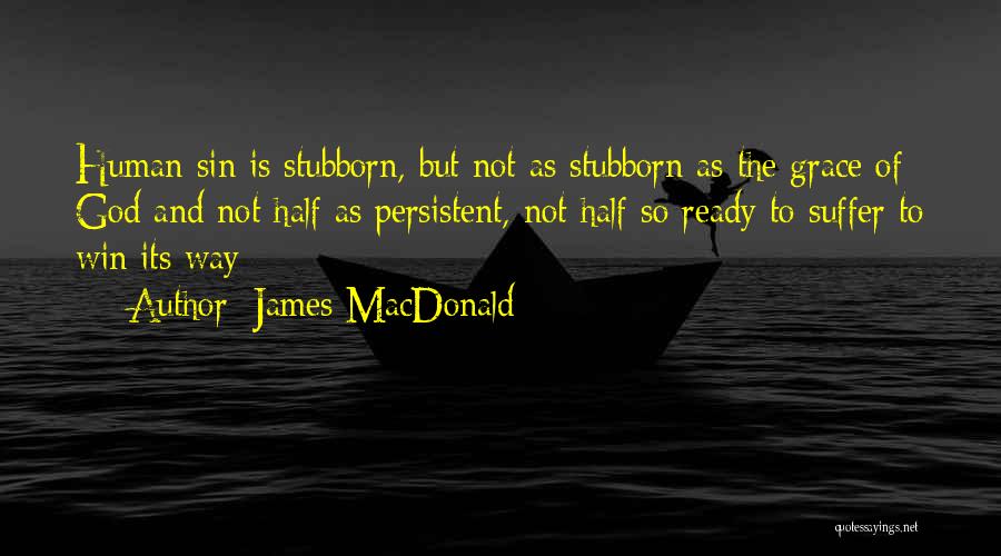 James MacDonald Quotes: Human Sin Is Stubborn, But Not As Stubborn As The Grace Of God And Not Half As Persistent, Not Half
