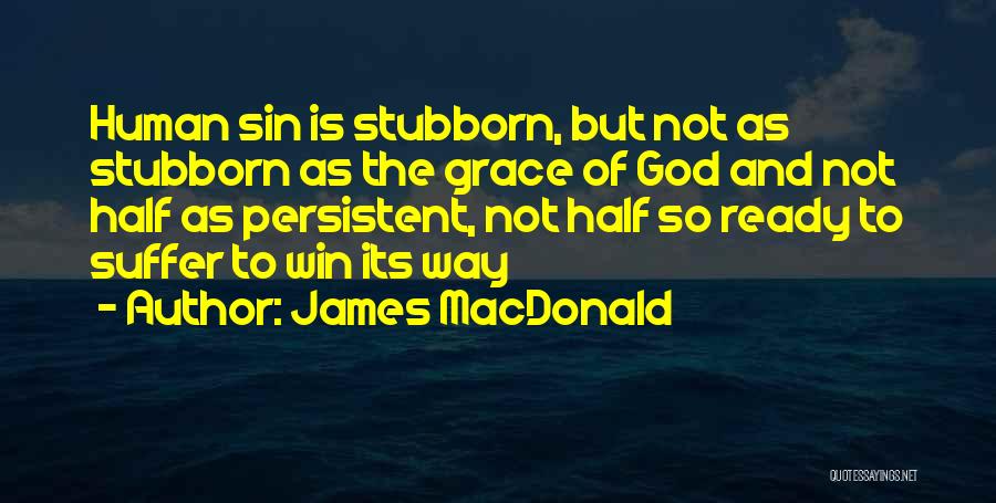 James MacDonald Quotes: Human Sin Is Stubborn, But Not As Stubborn As The Grace Of God And Not Half As Persistent, Not Half