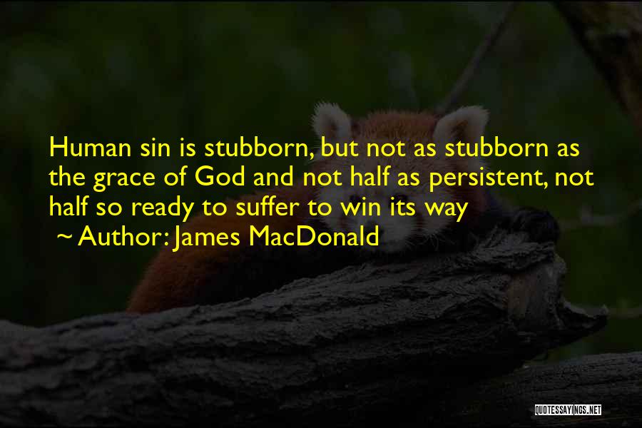 James MacDonald Quotes: Human Sin Is Stubborn, But Not As Stubborn As The Grace Of God And Not Half As Persistent, Not Half