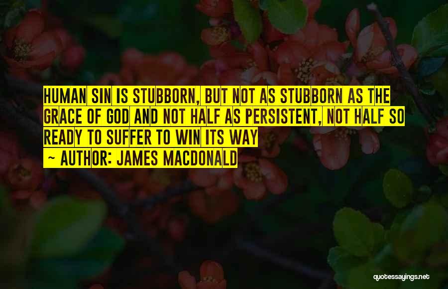 James MacDonald Quotes: Human Sin Is Stubborn, But Not As Stubborn As The Grace Of God And Not Half As Persistent, Not Half