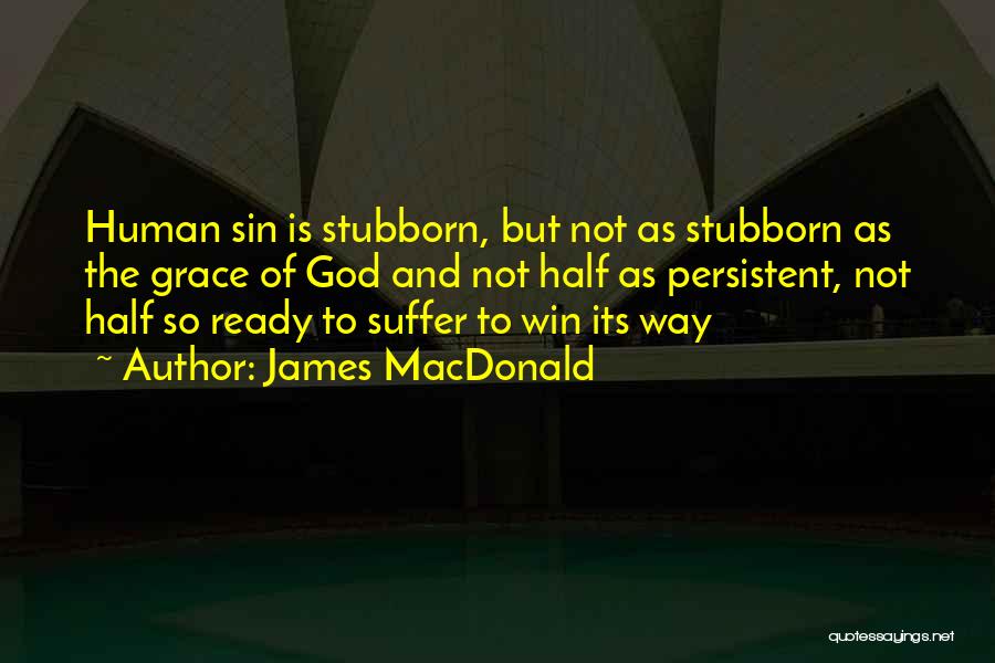 James MacDonald Quotes: Human Sin Is Stubborn, But Not As Stubborn As The Grace Of God And Not Half As Persistent, Not Half