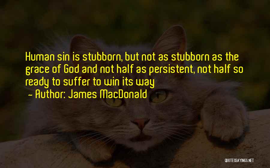 James MacDonald Quotes: Human Sin Is Stubborn, But Not As Stubborn As The Grace Of God And Not Half As Persistent, Not Half