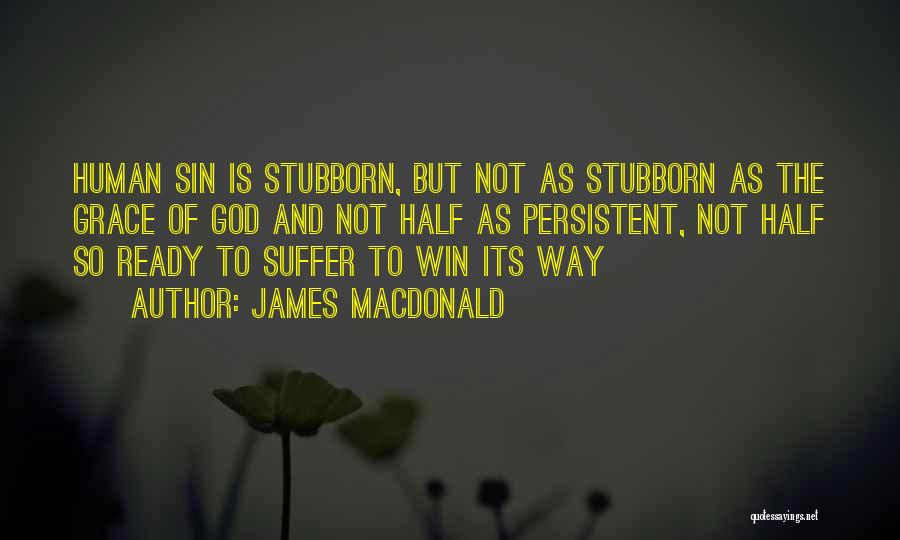 James MacDonald Quotes: Human Sin Is Stubborn, But Not As Stubborn As The Grace Of God And Not Half As Persistent, Not Half