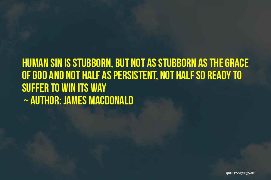 James MacDonald Quotes: Human Sin Is Stubborn, But Not As Stubborn As The Grace Of God And Not Half As Persistent, Not Half