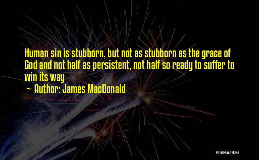 James MacDonald Quotes: Human Sin Is Stubborn, But Not As Stubborn As The Grace Of God And Not Half As Persistent, Not Half