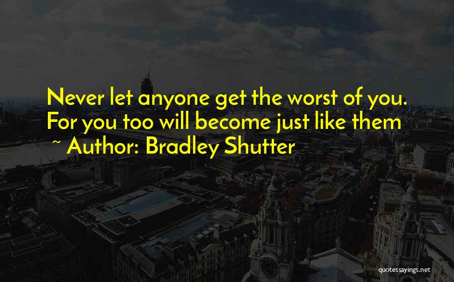 Bradley Shutter Quotes: Never Let Anyone Get The Worst Of You. For You Too Will Become Just Like Them