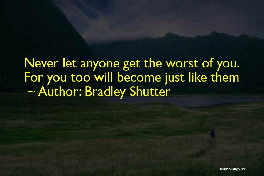 Bradley Shutter Quotes: Never Let Anyone Get The Worst Of You. For You Too Will Become Just Like Them