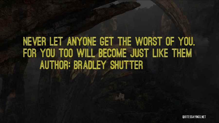 Bradley Shutter Quotes: Never Let Anyone Get The Worst Of You. For You Too Will Become Just Like Them