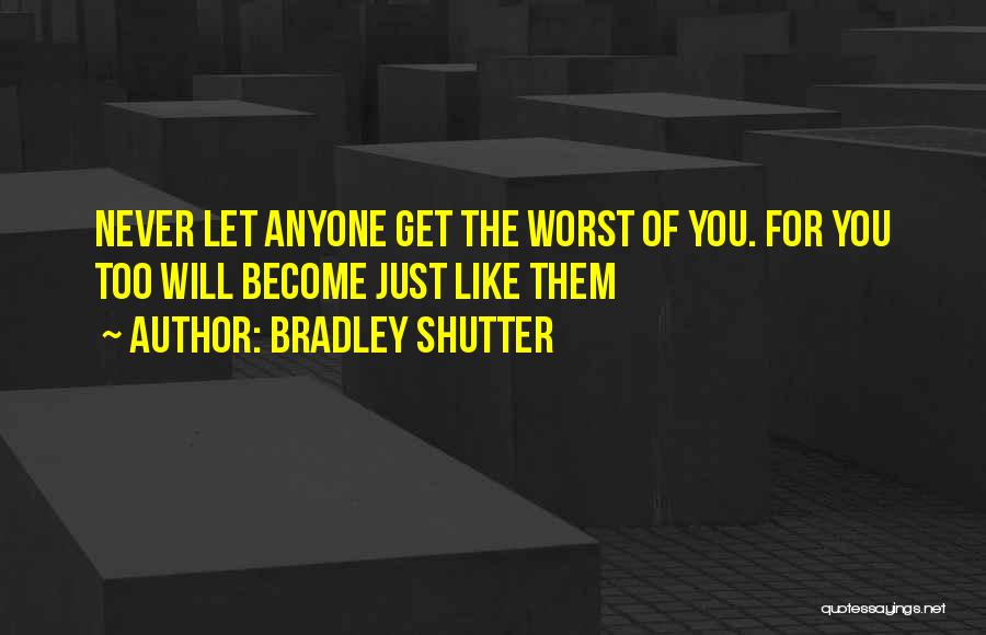 Bradley Shutter Quotes: Never Let Anyone Get The Worst Of You. For You Too Will Become Just Like Them