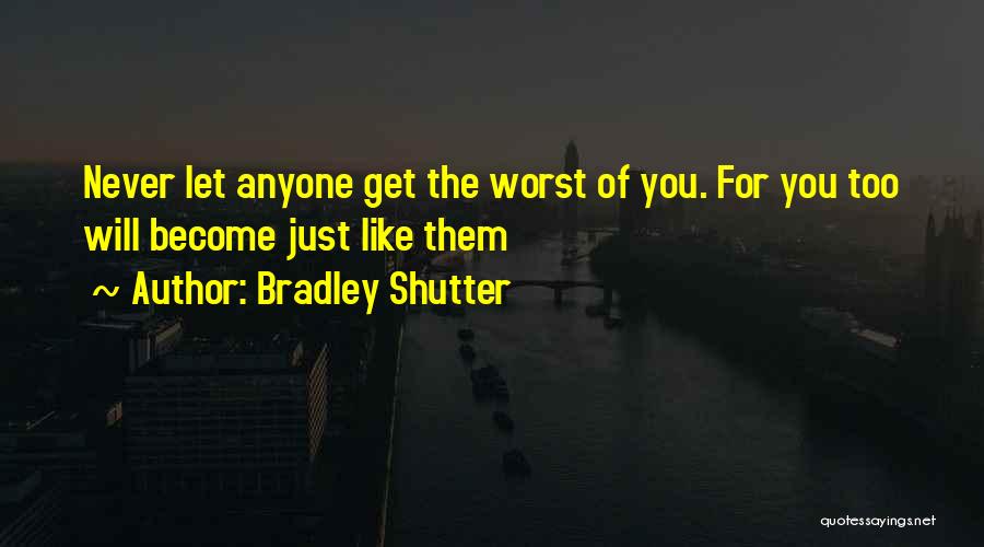 Bradley Shutter Quotes: Never Let Anyone Get The Worst Of You. For You Too Will Become Just Like Them