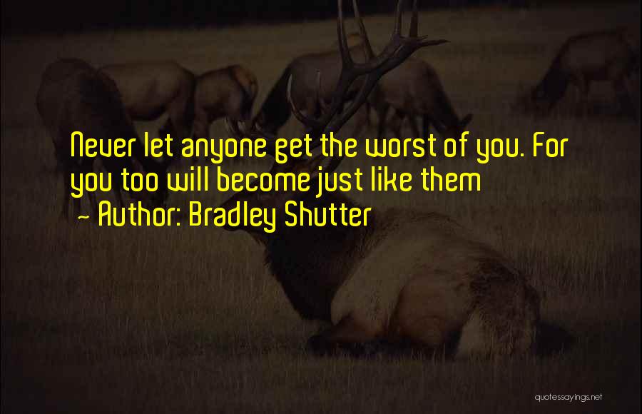 Bradley Shutter Quotes: Never Let Anyone Get The Worst Of You. For You Too Will Become Just Like Them