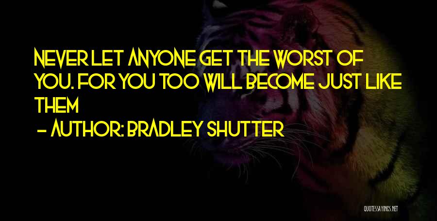 Bradley Shutter Quotes: Never Let Anyone Get The Worst Of You. For You Too Will Become Just Like Them