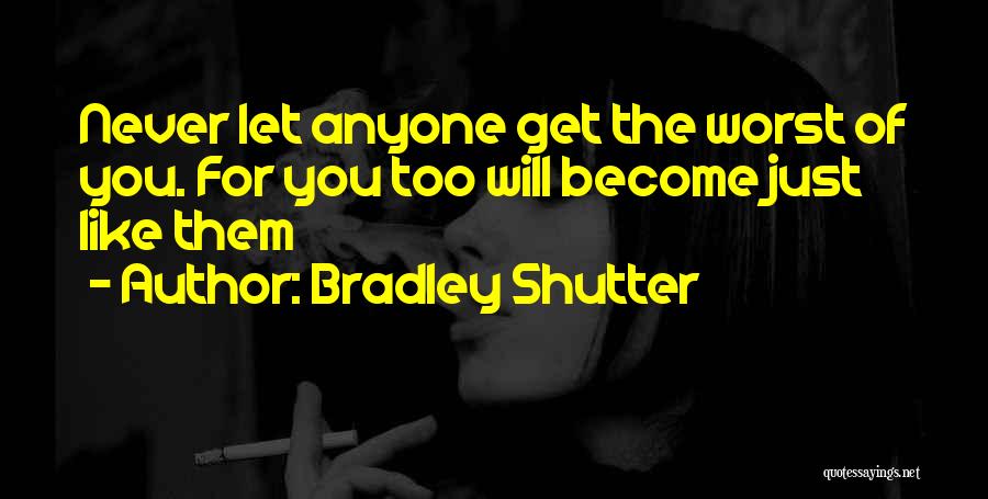 Bradley Shutter Quotes: Never Let Anyone Get The Worst Of You. For You Too Will Become Just Like Them