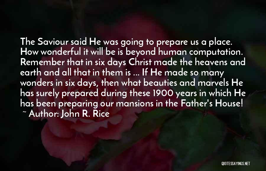 John R. Rice Quotes: The Saviour Said He Was Going To Prepare Us A Place. How Wonderful It Will Be Is Beyond Human Computation.