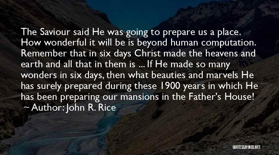 John R. Rice Quotes: The Saviour Said He Was Going To Prepare Us A Place. How Wonderful It Will Be Is Beyond Human Computation.