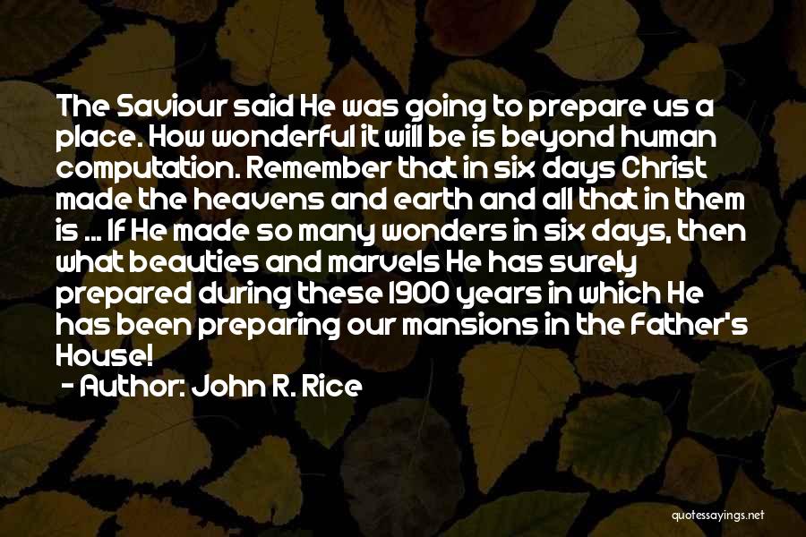 John R. Rice Quotes: The Saviour Said He Was Going To Prepare Us A Place. How Wonderful It Will Be Is Beyond Human Computation.