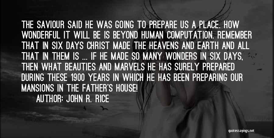 John R. Rice Quotes: The Saviour Said He Was Going To Prepare Us A Place. How Wonderful It Will Be Is Beyond Human Computation.