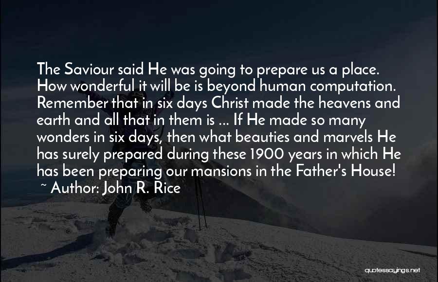 John R. Rice Quotes: The Saviour Said He Was Going To Prepare Us A Place. How Wonderful It Will Be Is Beyond Human Computation.