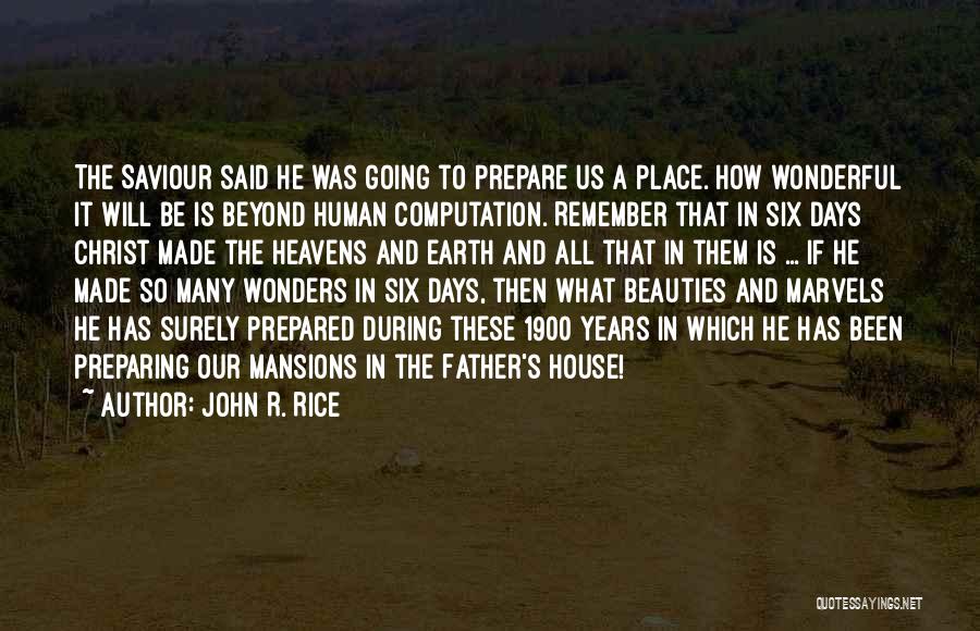 John R. Rice Quotes: The Saviour Said He Was Going To Prepare Us A Place. How Wonderful It Will Be Is Beyond Human Computation.