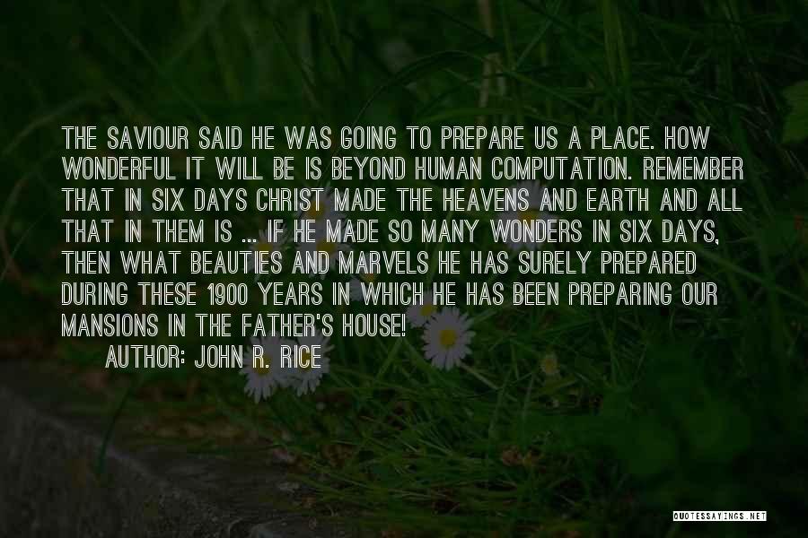 John R. Rice Quotes: The Saviour Said He Was Going To Prepare Us A Place. How Wonderful It Will Be Is Beyond Human Computation.