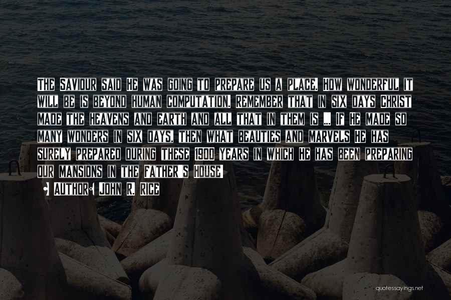 John R. Rice Quotes: The Saviour Said He Was Going To Prepare Us A Place. How Wonderful It Will Be Is Beyond Human Computation.