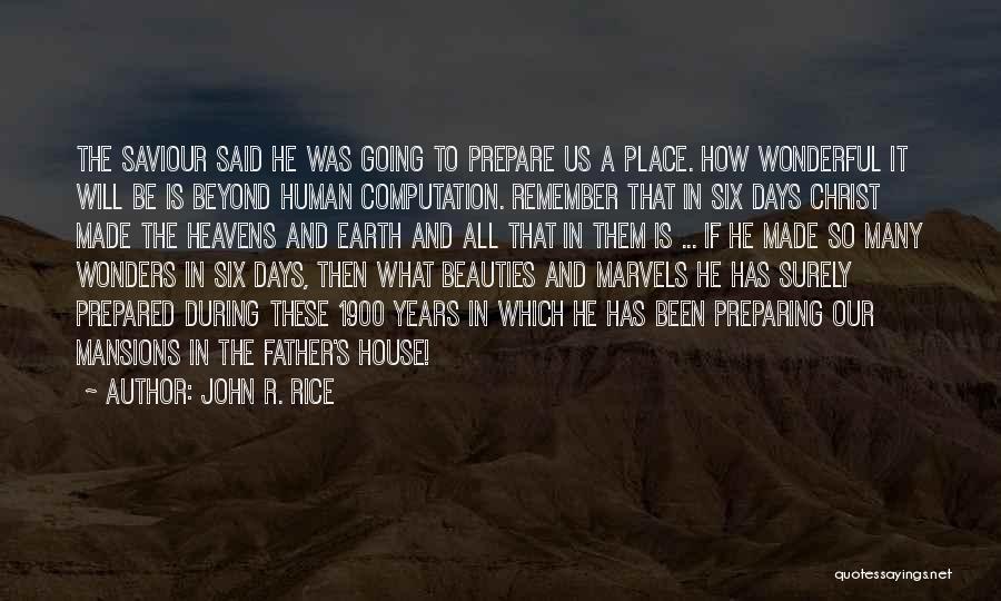 John R. Rice Quotes: The Saviour Said He Was Going To Prepare Us A Place. How Wonderful It Will Be Is Beyond Human Computation.