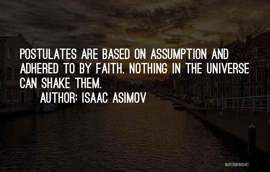 Isaac Asimov Quotes: Postulates Are Based On Assumption And Adhered To By Faith. Nothing In The Universe Can Shake Them.