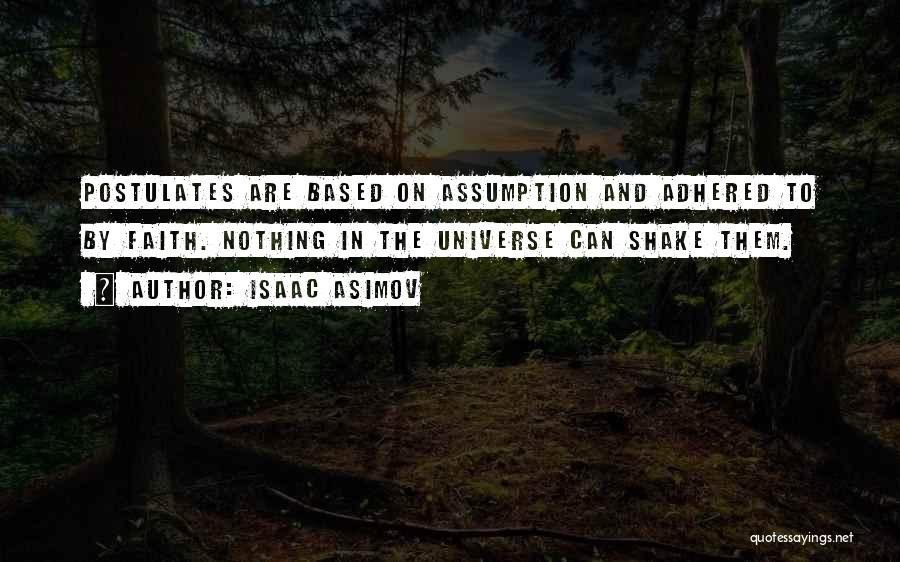 Isaac Asimov Quotes: Postulates Are Based On Assumption And Adhered To By Faith. Nothing In The Universe Can Shake Them.