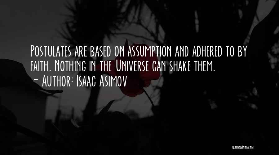 Isaac Asimov Quotes: Postulates Are Based On Assumption And Adhered To By Faith. Nothing In The Universe Can Shake Them.