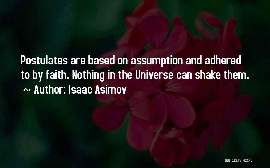 Isaac Asimov Quotes: Postulates Are Based On Assumption And Adhered To By Faith. Nothing In The Universe Can Shake Them.