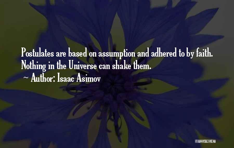 Isaac Asimov Quotes: Postulates Are Based On Assumption And Adhered To By Faith. Nothing In The Universe Can Shake Them.