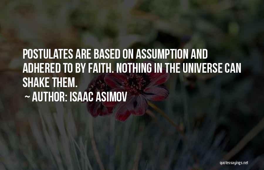 Isaac Asimov Quotes: Postulates Are Based On Assumption And Adhered To By Faith. Nothing In The Universe Can Shake Them.