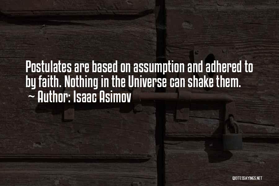 Isaac Asimov Quotes: Postulates Are Based On Assumption And Adhered To By Faith. Nothing In The Universe Can Shake Them.