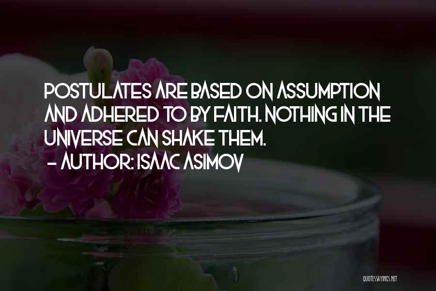 Isaac Asimov Quotes: Postulates Are Based On Assumption And Adhered To By Faith. Nothing In The Universe Can Shake Them.