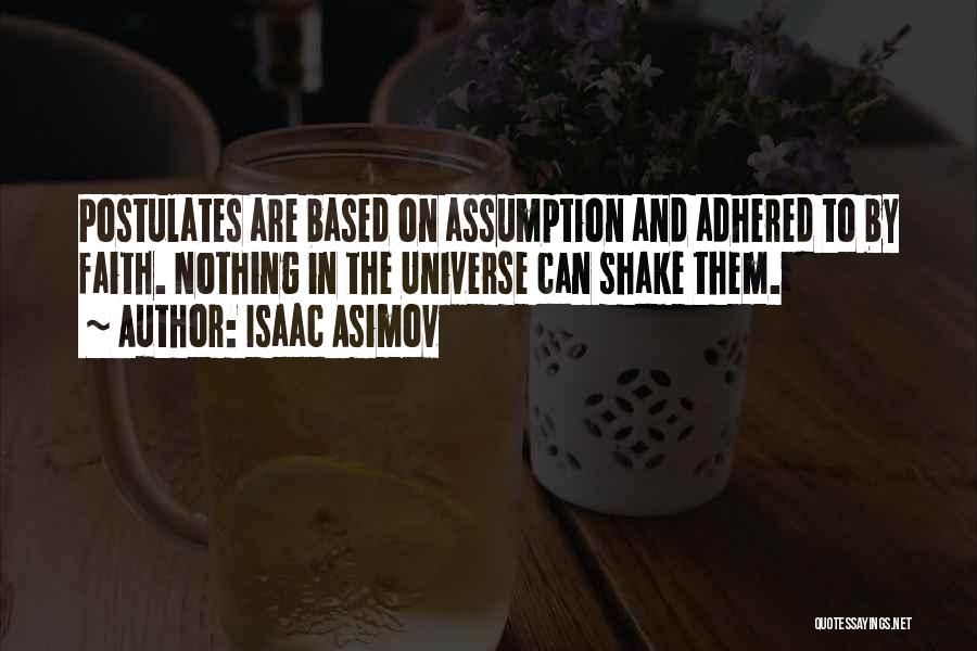 Isaac Asimov Quotes: Postulates Are Based On Assumption And Adhered To By Faith. Nothing In The Universe Can Shake Them.