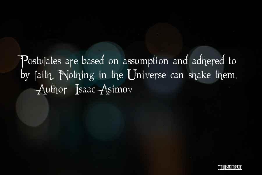 Isaac Asimov Quotes: Postulates Are Based On Assumption And Adhered To By Faith. Nothing In The Universe Can Shake Them.