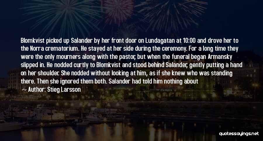 Stieg Larsson Quotes: Blomkvist Picked Up Salander By Her Front Door On Lundagatan At 10:00 And Drove Her To The Norra Crematorium. He