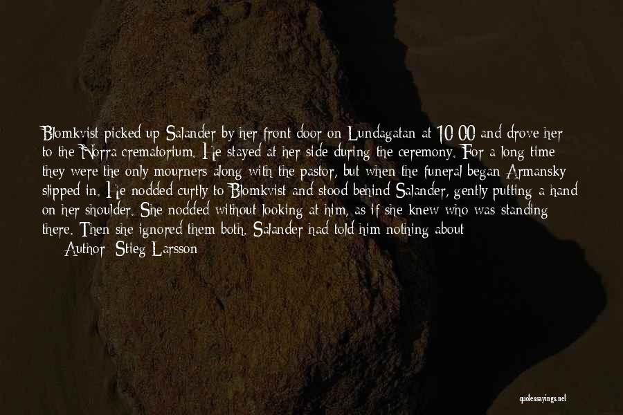 Stieg Larsson Quotes: Blomkvist Picked Up Salander By Her Front Door On Lundagatan At 10:00 And Drove Her To The Norra Crematorium. He