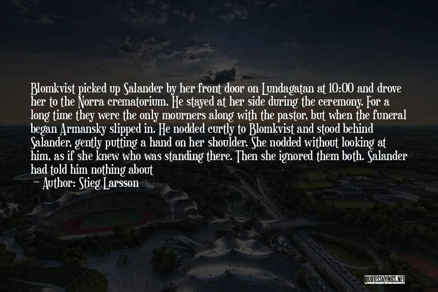 Stieg Larsson Quotes: Blomkvist Picked Up Salander By Her Front Door On Lundagatan At 10:00 And Drove Her To The Norra Crematorium. He