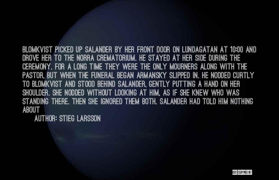 Stieg Larsson Quotes: Blomkvist Picked Up Salander By Her Front Door On Lundagatan At 10:00 And Drove Her To The Norra Crematorium. He