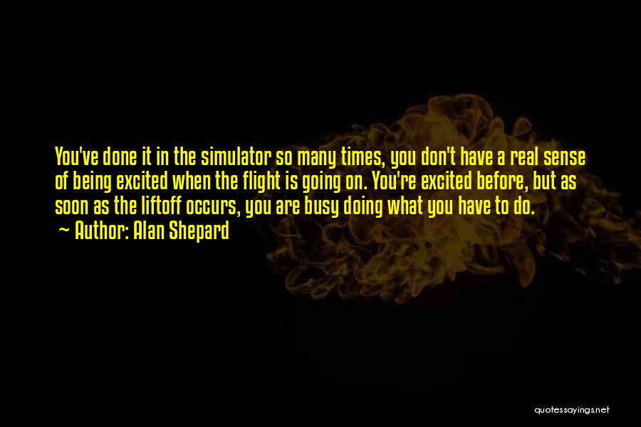 Alan Shepard Quotes: You've Done It In The Simulator So Many Times, You Don't Have A Real Sense Of Being Excited When The