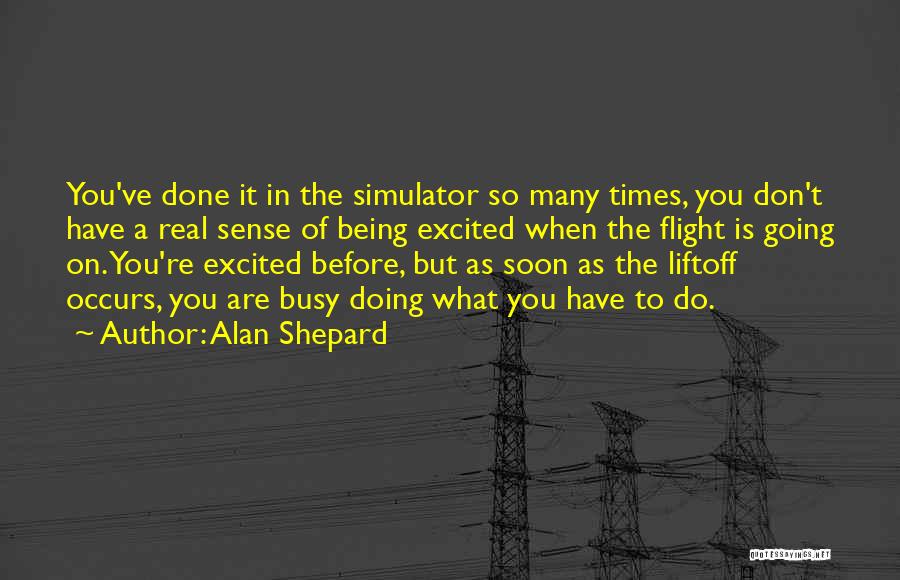 Alan Shepard Quotes: You've Done It In The Simulator So Many Times, You Don't Have A Real Sense Of Being Excited When The