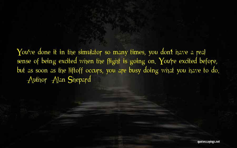 Alan Shepard Quotes: You've Done It In The Simulator So Many Times, You Don't Have A Real Sense Of Being Excited When The