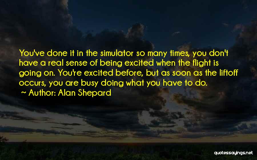 Alan Shepard Quotes: You've Done It In The Simulator So Many Times, You Don't Have A Real Sense Of Being Excited When The