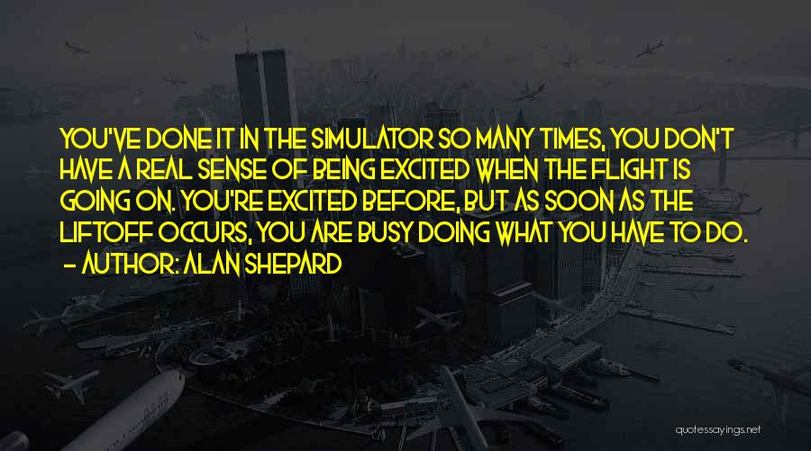 Alan Shepard Quotes: You've Done It In The Simulator So Many Times, You Don't Have A Real Sense Of Being Excited When The