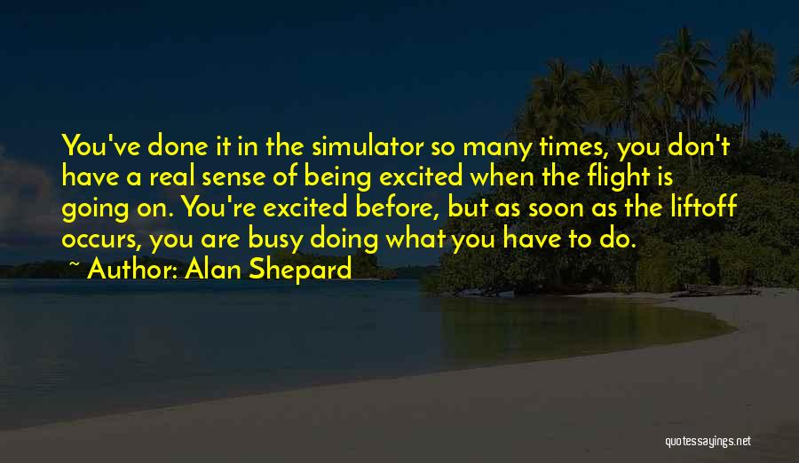 Alan Shepard Quotes: You've Done It In The Simulator So Many Times, You Don't Have A Real Sense Of Being Excited When The