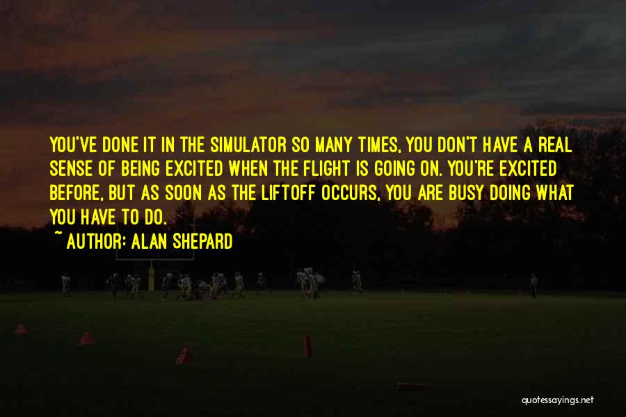 Alan Shepard Quotes: You've Done It In The Simulator So Many Times, You Don't Have A Real Sense Of Being Excited When The