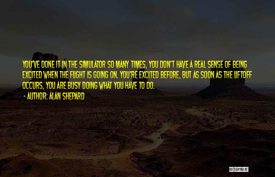 Alan Shepard Quotes: You've Done It In The Simulator So Many Times, You Don't Have A Real Sense Of Being Excited When The