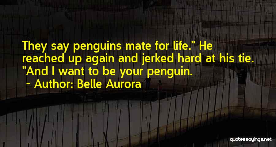 Belle Aurora Quotes: They Say Penguins Mate For Life. He Reached Up Again And Jerked Hard At His Tie. And I Want To